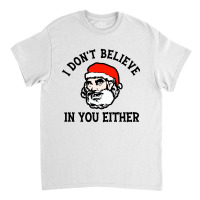 I Dont Believe In You Too Funny Christmas Santa Classic T-shirt | Artistshot