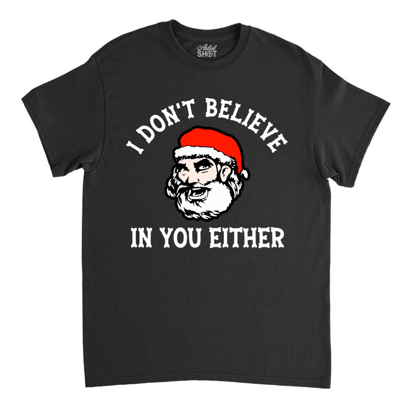 I Dont Believe In You Too Funny Christmas Santa Classic T-shirt | Artistshot