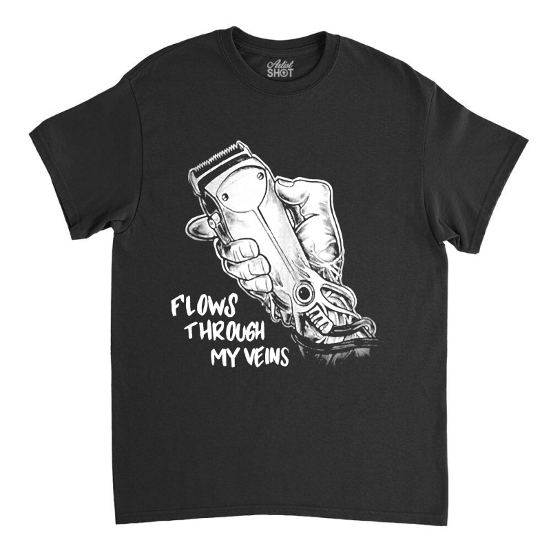 Flows Through My Veins Hair Cutting Barber Tshirts For Men W Classic T-shirt by bakien89 | Artistshot