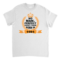 No Man Is Perfect Except Those Born In 1981 Classic T-shirt | Artistshot