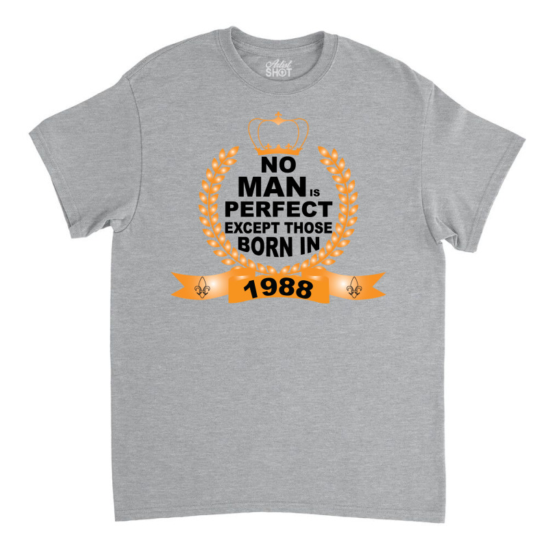 No Man Is Perfect Except Those Born In 1988 Classic T-shirt | Artistshot