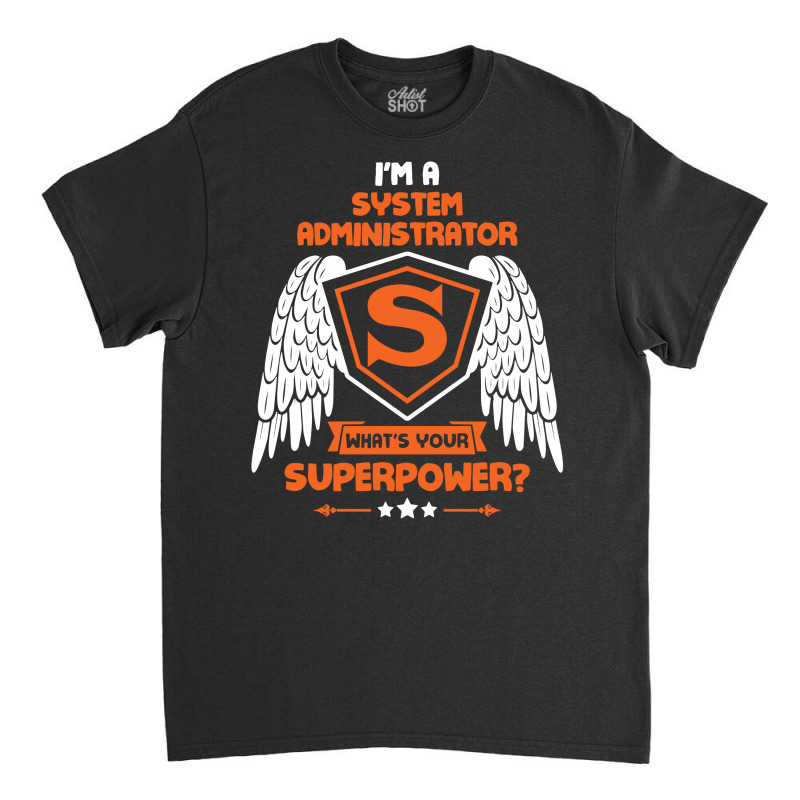 I'm A System Administrator What's Your Superpower ? Classic T-shirt by tshiart | Artistshot