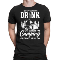 I Don't Always Drink When I'm Camping T Shirt T-shirt | Artistshot