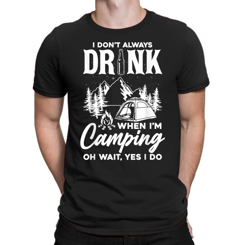 I Don't Always Drink When I'm Camping T Shirt T-shirt | Artistshot