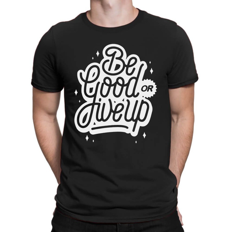 Be Good Or Give Up T-shirt | Artistshot