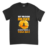 My Broom Broke So Now I Ride A Yoga Mat Witch Namaste T Shirt Copy Cop Classic T-shirt | Artistshot