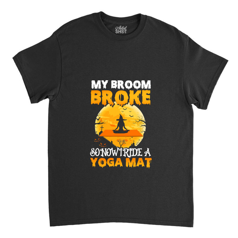 My Broom Broke So Now I Ride A Yoga Mat Witch Namaste T Shirt Copy Cop Classic T-shirt | Artistshot