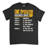 Cnc Operator Hourly Rate Cnc Machinist Machine Operator T Shirt Classic T-shirt | Artistshot