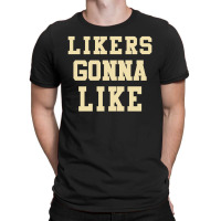 Likers Gonna Like T-shirt | Artistshot