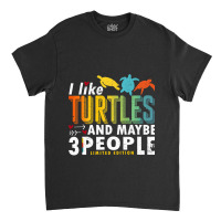 Funny Sea Turtle Sayings I Like Turtles And Maybe 3 People Premium T S Classic T-shirt | Artistshot