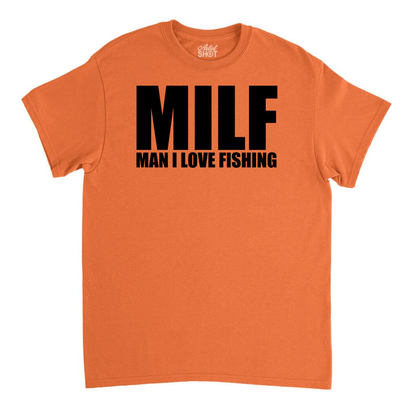 Custom Milf Man I Love Fishing T Shirt Funny Outdoors Clever Humor Tee  Fisher Classic T-shirt By Mdk Art - Artistshot