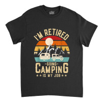 Vintage Caravan Trailer I'm Retired Going Camping Is My Job T Shirt Classic T-shirt | Artistshot