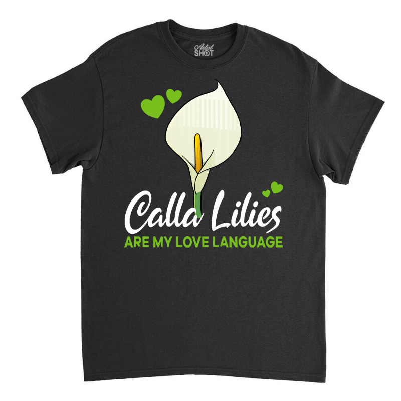 Calla Lily T  Shirt Calla Lilies Are My Love Language Flower T  Shirt Classic T-shirt by parkerconroy39 | Artistshot