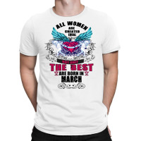 All Women Are Created Equal But Only The Best Are Born In March T-shirt | Artistshot