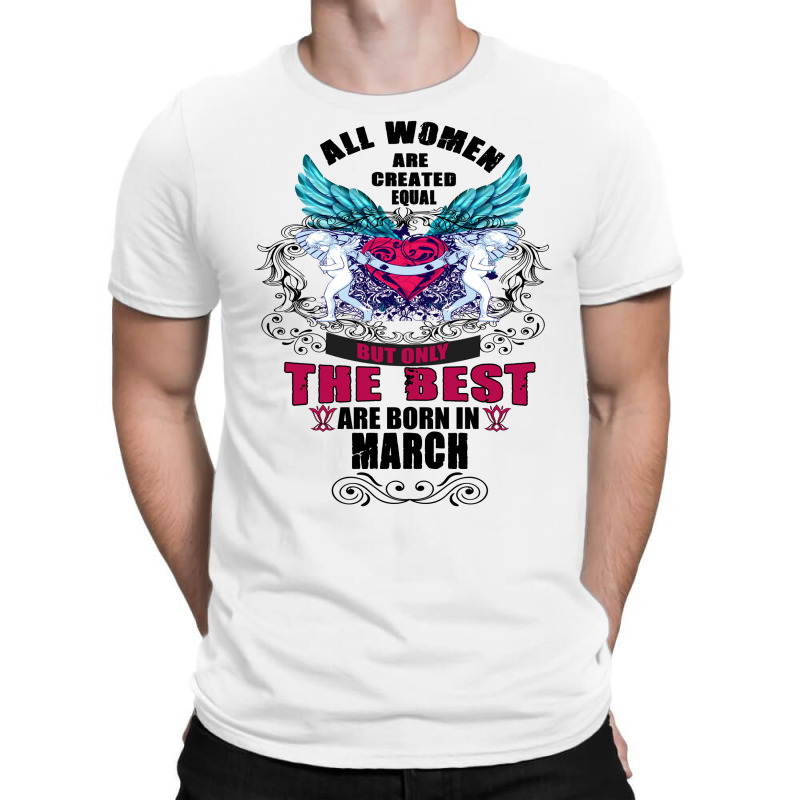 All Women Are Created Equal But Only The Best Are Born In March T-shirt | Artistshot