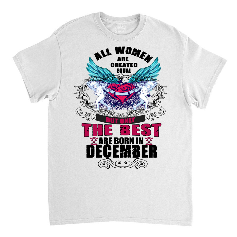 December All Women Are Created Equal But Only The Best Are Born In Classic T-shirt | Artistshot