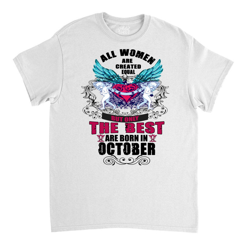 All Women Are Created Equal But Only The Best Born In October Classic T-shirt | Artistshot