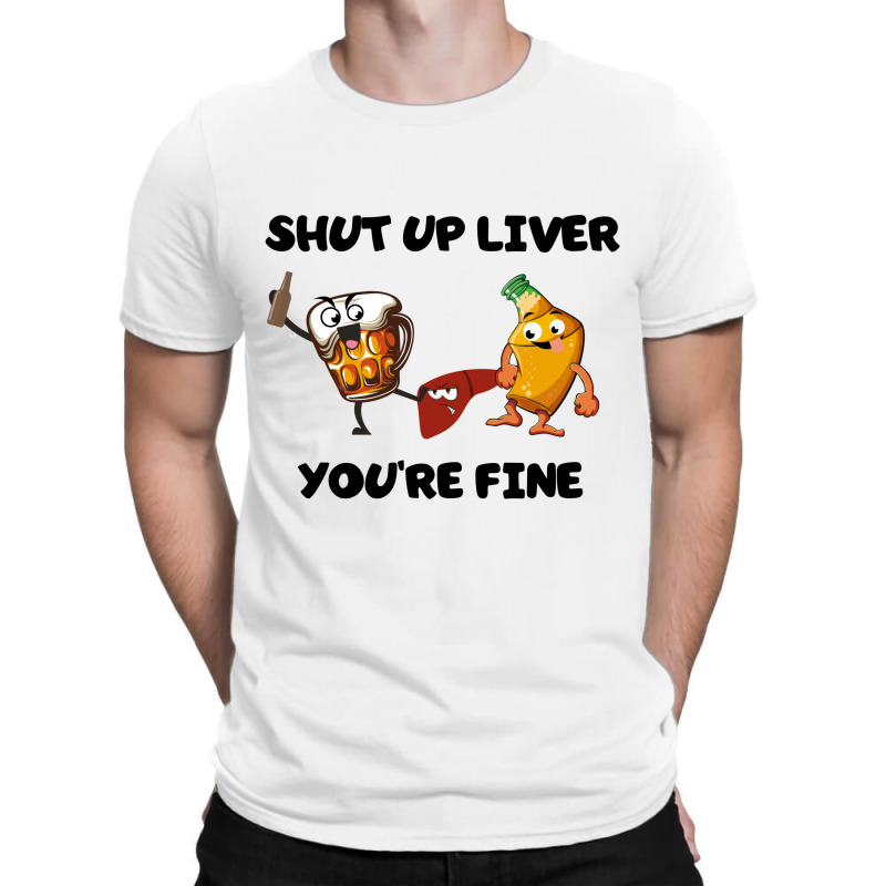Shur Up Liver You're Fine T-shirt | Artistshot