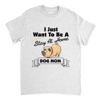 I Just Want To Be A Stay At Home Mom Dog Classic T-shirt | Artistshot