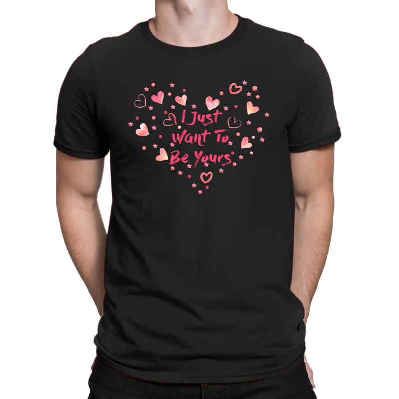I Just Want To Be Yours T-shirt | Artistshot
