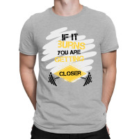 If It Burns You Are Getting Closer T-shirt | Artistshot