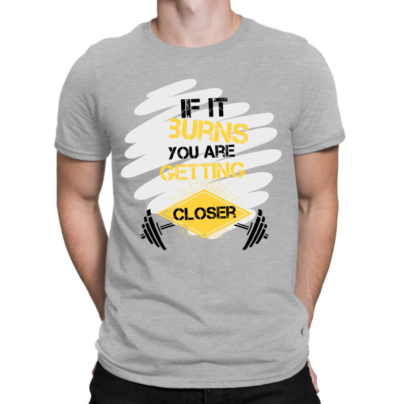 If It Burns You Are Getting Closer T-shirt | Artistshot
