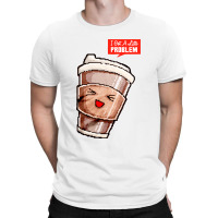 I Got A Latte Problem T-shirt | Artistshot