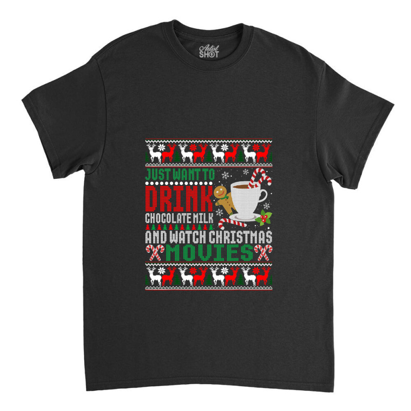 Just Want To Drink Chocolate Milk And Watch Christmas Movies T Shirt Classic T-shirt by Maria_Jezierski | Artistshot