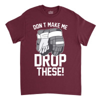 Don't Make Me Drop These Hockey Gloves Athletic Party Sports Humor Classic T-shirt | Artistshot