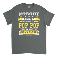 Nobody Is Perfect But If You Are A Pop Pop You Are Pretty Damn Close Classic T-shirt | Artistshot