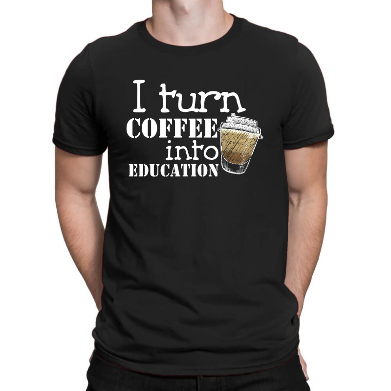 I Turn Coffee Into Education For Dark T-shirt | Artistshot