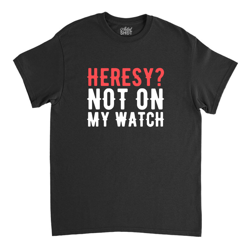 Heresy Not On My Watch Wargaming Classic T-shirt by sabrinajohnie | Artistshot