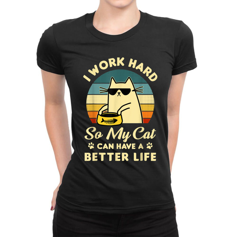 I Work Hard So My Cat Can Have A Better Life Cat Lover T Shirt Ladies Fitted T-Shirt by Go Shoping | Artistshot