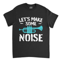 Cool Trumpet Player Saying Trumpeter I Make Some Noise Classic T-shirt | Artistshot