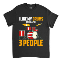 I Like My Drums And Maybe 3 People Drummer Music Funny Drums T Shirt Classic T-shirt | Artistshot