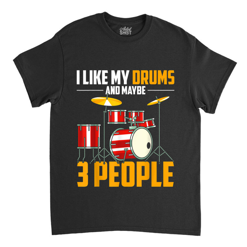 I Like My Drums And Maybe 3 People Drummer Music Funny Drums T Shirt Classic T-shirt by RoyalStore | Artistshot