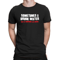 Sometimes I Drink Water T-shirt | Artistshot