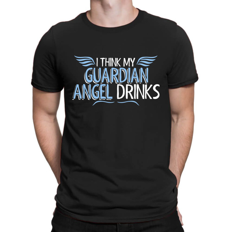 I Think My Guardian Angel Drinks T-shirt | Artistshot