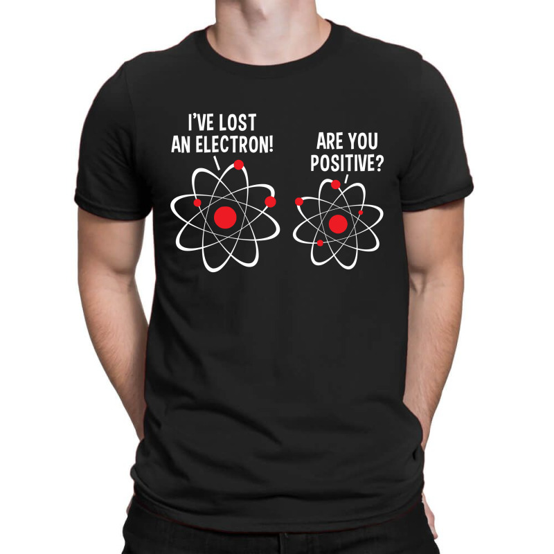 I've Lost An Electron! Are You Positive T-shirt | Artistshot