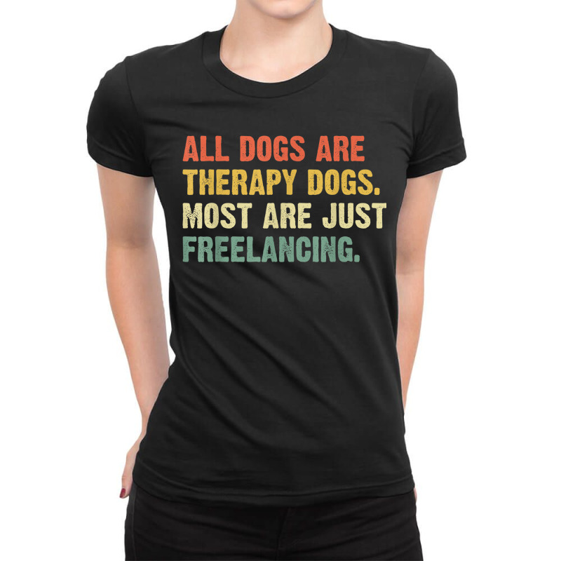 All Dogs Are Therapy Dogs Most Are Just Freelancing T Shirt Ladies Fitted T-Shirt by RoyalStore | Artistshot