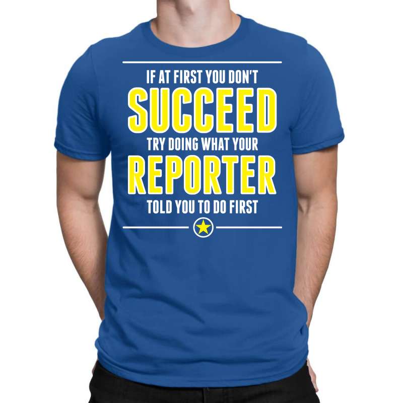 If At First You Don't Succeed Try Doing What Your Reporter Told You To Do First T-shirt | Artistshot