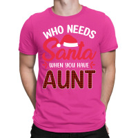 Who Needs Santa When You Have Aunt T-shirt | Artistshot