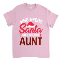 Who Needs Santa When You Have Aunt Classic T-shirt | Artistshot