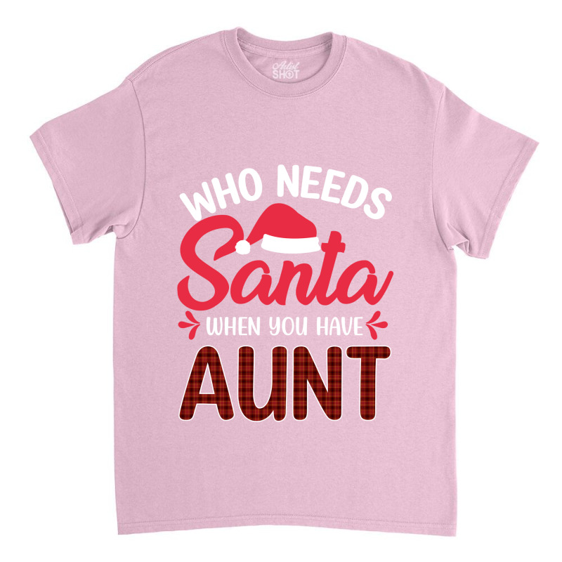 Who Needs Santa When You Have Aunt Classic T-shirt | Artistshot