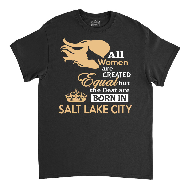 Women Are Born In Salt Lake City Classic T-shirt | Artistshot