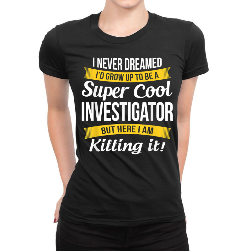 Investigator Tshirt Funny Gift T Shirt Ladies Fitted T-Shirt by sabadmscoastlw | Artistshot