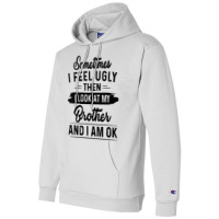 Sometimes I Feel Ugly Then I Look At My Brother And I Am Ok T Shirt Champion Hoodie | Artistshot