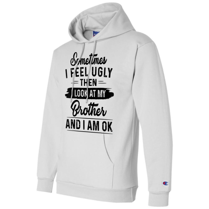 Sometimes I Feel Ugly Then I Look At My Brother And I Am Ok T Shirt Champion Hoodie by rostinoko | Artistshot