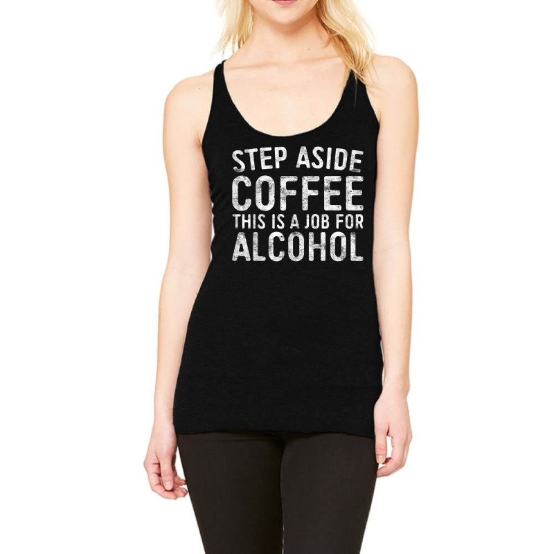 Step Aside Coffee This Is A Job For Alcohol T Shirt Drinking T Shirt Racerback Tank by Go Shoping | Artistshot