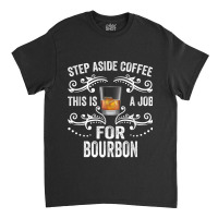 Step Aside Coffee This Is A Job For Bourbon Funny T Shirt Classic T-shirt | Artistshot